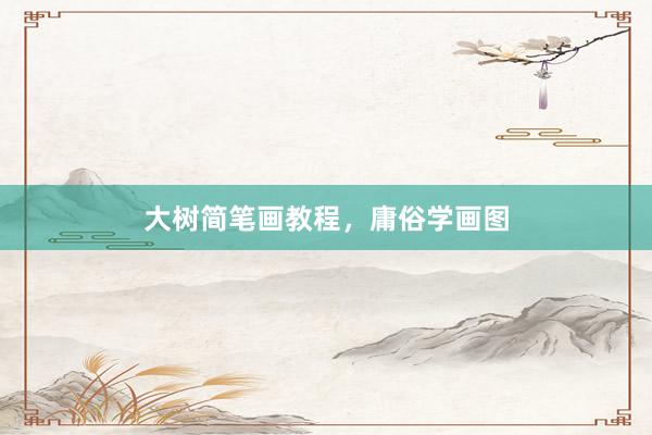 大树简笔画教程，庸俗学画图