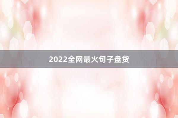 2022全网最火句子盘货